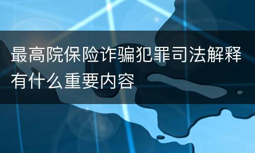 最高院保险诈骗犯罪司法解释有什么重要内容