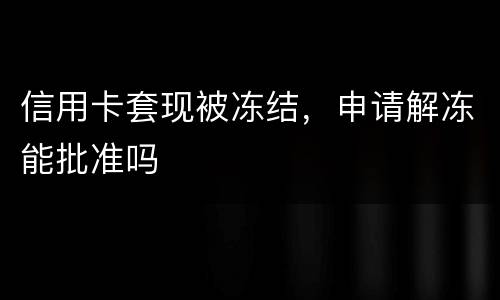 信用卡套现被冻结，申请解冻能批准吗