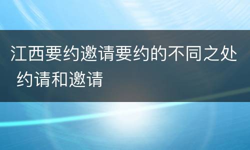 江西要约邀请要约的不同之处 约请和邀请