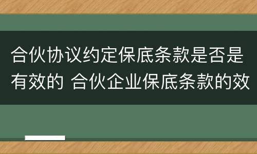 合伙协议约定保底条款是否是有效的 合伙企业保底条款的效力