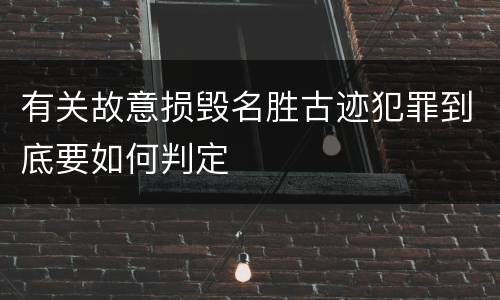 有关故意损毁名胜古迹犯罪到底要如何判定