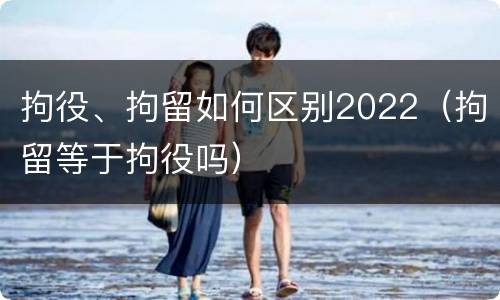 拘役、拘留如何区别2022（拘留等于拘役吗）