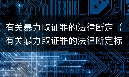 有关暴力取证罪的法律断定（有关暴力取证罪的法律断定标准）