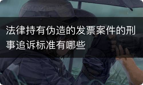 法律持有伪造的发票案件的刑事追诉标准有哪些