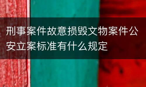 刑事案件故意损毁文物案件公安立案标准有什么规定