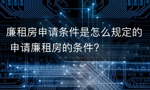 廉租房申请条件是怎么规定的 申请廉租房的条件?