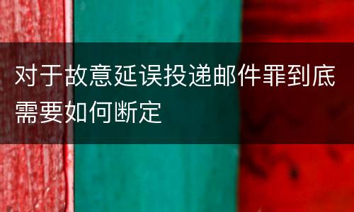 对于故意延误投递邮件罪到底需要如何断定