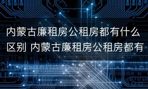 内蒙古廉租房公租房都有什么区别 内蒙古廉租房公租房都有什么区别图片