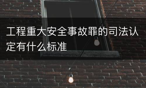 工程重大安全事故罪的司法认定有什么标准