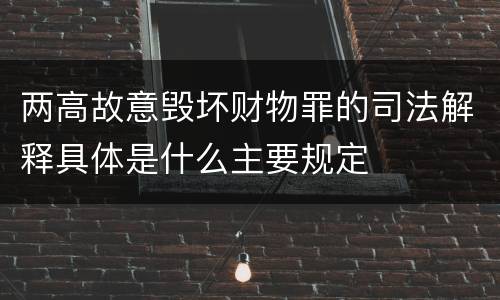 两高故意毁坏财物罪的司法解释具体是什么主要规定