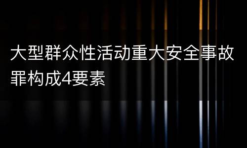 大型群众性活动重大安全事故罪构成4要素