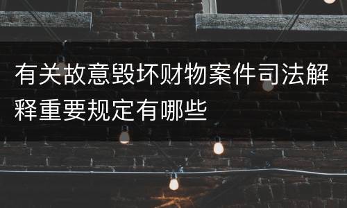 有关故意毁坏财物案件司法解释重要规定有哪些