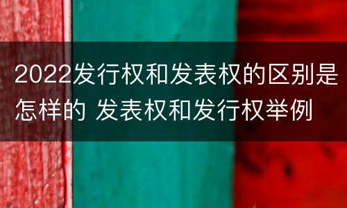 2022发行权和发表权的区别是怎样的 发表权和发行权举例