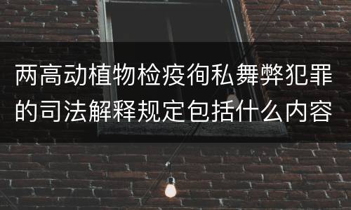 两高动植物检疫徇私舞弊犯罪的司法解释规定包括什么内容