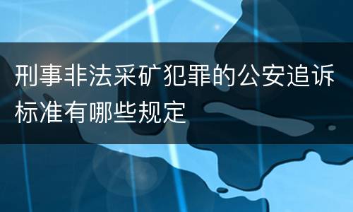 刑事非法采矿犯罪的公安追诉标准有哪些规定