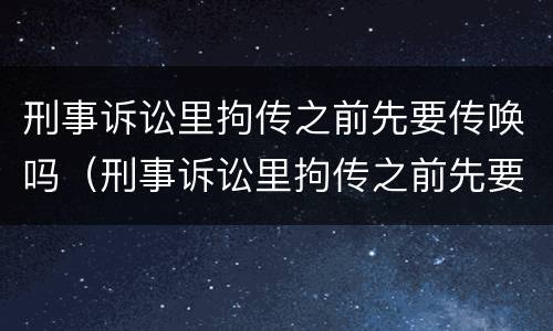 刑事诉讼里拘传之前先要传唤吗（刑事诉讼里拘传之前先要传唤吗怎么办）