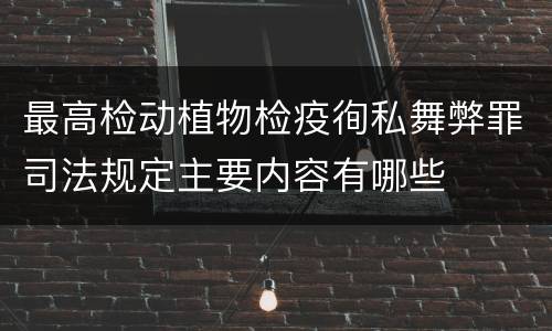 最高检动植物检疫徇私舞弊罪司法规定主要内容有哪些