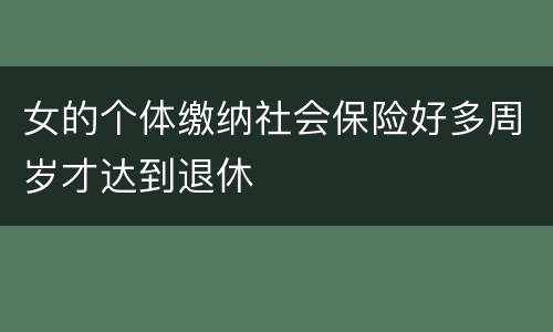 女的个体缴纳社会保险好多周岁才达到退休