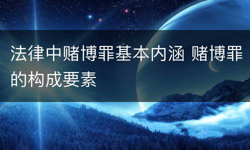 法律中赌博罪基本内涵 赌博罪的构成要素