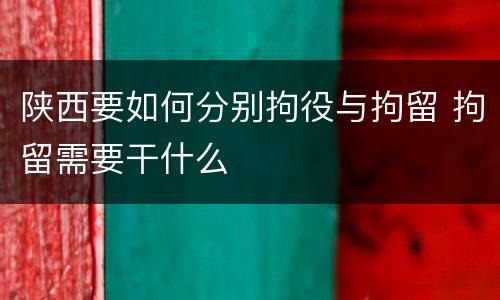 陕西要如何分别拘役与拘留 拘留需要干什么