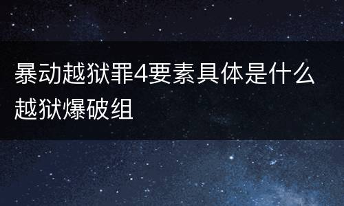 暴动越狱罪4要素具体是什么 越狱爆破组