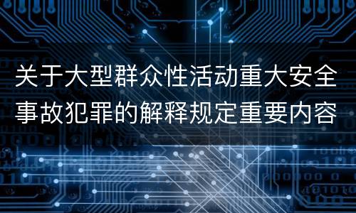 关于大型群众性活动重大安全事故犯罪的解释规定重要内容包括什么