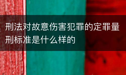 刑法对故意伤害犯罪的定罪量刑标准是什么样的