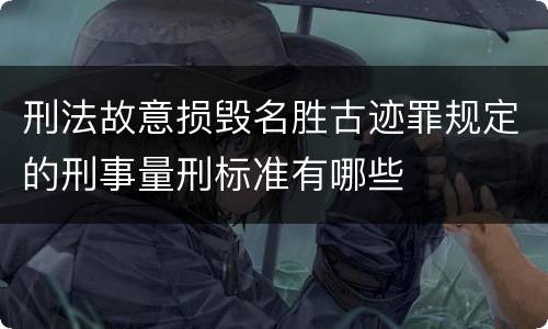 刑法故意损毁名胜古迹罪规定的刑事量刑标准有哪些