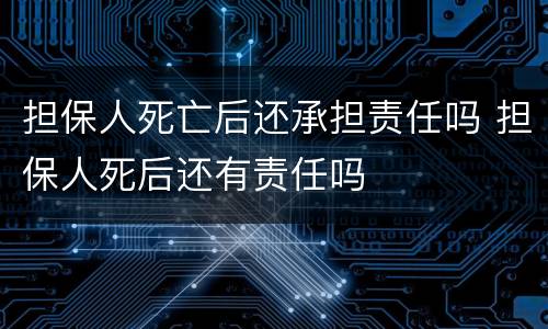 担保人死亡后还承担责任吗 担保人死后还有责任吗