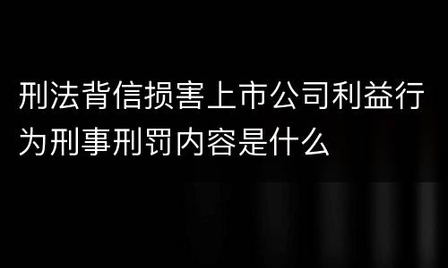 刑法背信损害上市公司利益行为刑事刑罚内容是什么