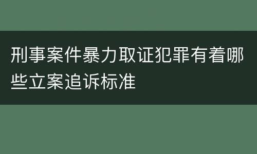 刑事案件暴力取证犯罪有着哪些立案追诉标准