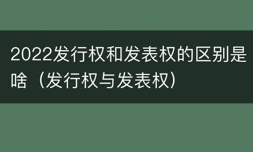 2022发行权和发表权的区别是啥（发行权与发表权）