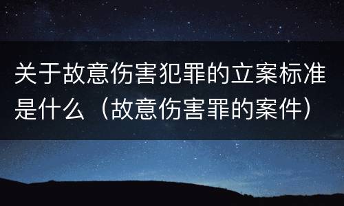 关于故意伤害犯罪的立案标准是什么（故意伤害罪的案件）