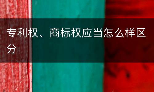 专利权、商标权应当怎么样区分