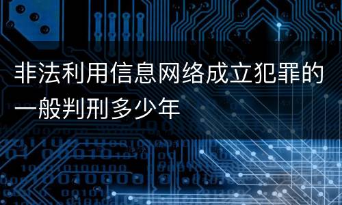 非法利用信息网络成立犯罪的一般判刑多少年