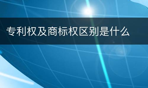 专利权及商标权区别是什么