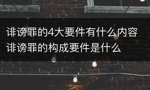 诽谤罪的4大要件有什么内容 诽谤罪的构成要件是什么