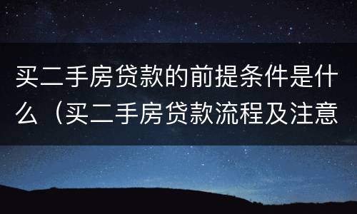 买二手房贷款的前提条件是什么（买二手房贷款流程及注意事项）