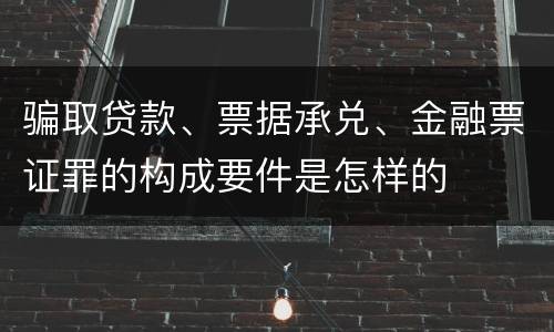 骗取贷款、票据承兑、金融票证罪的构成要件是怎样的