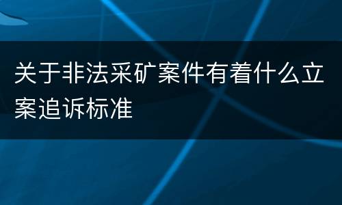 关于非法采矿案件有着什么立案追诉标准