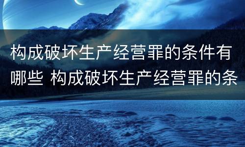 构成破坏生产经营罪的条件有哪些 构成破坏生产经营罪的条件有哪些呢