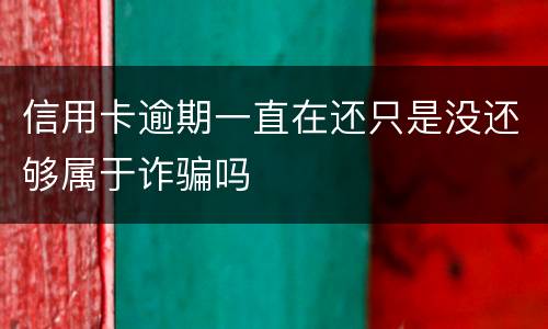 信用卡逾期一直在还只是没还够属于诈骗吗