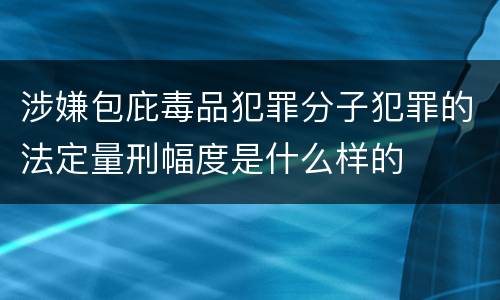 涉嫌包庇毒品犯罪分子犯罪的法定量刑幅度是什么样的