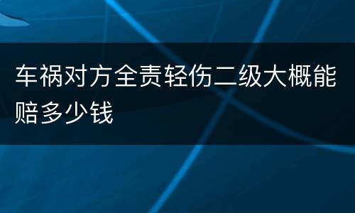 车祸对方全责轻伤二级大概能赔多少钱