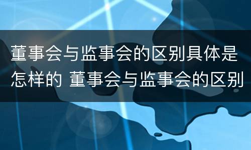 董事会与监事会的区别具体是怎样的 董事会与监事会的区别具体是怎样的职能