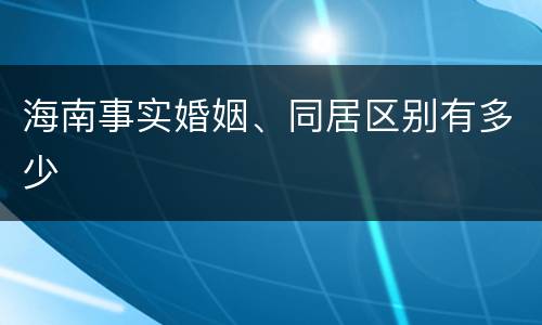 海南事实婚姻、同居区别有多少