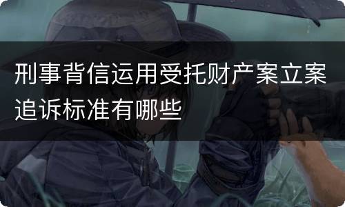 刑事背信运用受托财产案立案追诉标准有哪些