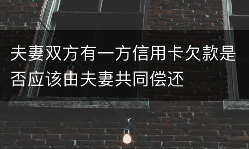 夫妻双方有一方信用卡欠款是否应该由夫妻共同偿还