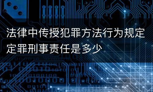 法律中传授犯罪方法行为规定定罪刑事责任是多少