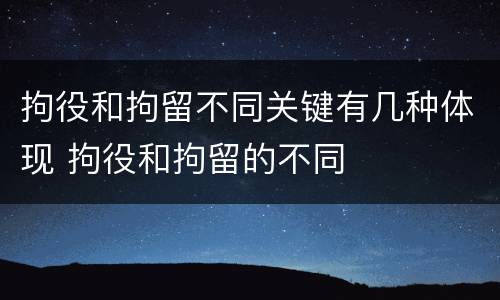 拘役和拘留不同关键有几种体现 拘役和拘留的不同